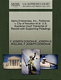 Alpha Enterprises, Inc., Petitioner, V. City of Houston et al. U.S. Supreme Court Transcript of Record with Supporting Pleadings (Paperback)