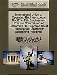 International Union of Operating Engineers, Local No.12, V. Fair Employment Practice Commission of California U.S. Supreme Court Transcript of Record (Paperback)