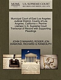 Municipal Court of East Los Angeles Judicial District, County of Los Angeles, California V. Perrine (James) U.S. Supreme Court Transcript of Record wi (Paperback)
