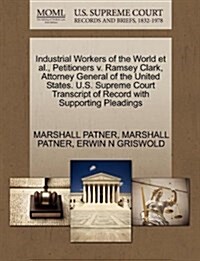 Industrial Workers of the World et al., Petitioners V. Ramsey Clark, Attorney General of the United States. U.S. Supreme Court Transcript of Record wi (Paperback)
