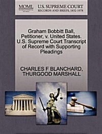 Graham Bobbitt Ball, Petitioner, V. United States. U.S. Supreme Court Transcript of Record with Supporting Pleadings (Paperback)