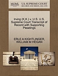 Irving (K.K.) V. U.S. U.S. Supreme Court Transcript of Record with Supporting Pleadings (Paperback)