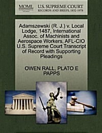 Adamszewski (R. J.) V. Local Lodge, 1487, International Assoc. of Machinists and Aerospace Workers, AFL-CIO U.S. Supreme Court Transcript of Record wi (Paperback)