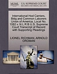 International Hod Carriers, Bldg and Common Laborers Union of America, Local No. 1082 V. N L R B U.S. Supreme Court Transcript of Record with Supporti (Paperback)