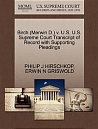 Birch (Merwin D.) V. U.S. U.S. Supreme Court Transcript of Record with Supporting Pleadings (Paperback)