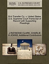 B-H Transfer Co. V. United States U.S. Supreme Court Transcript of Record with Supporting Pleadings (Paperback)