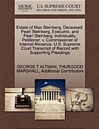 Estate of Max Steinberg, Deceased, Pearl Steinberg, Executrix, and Pearl Steinberg, Individually, Petitioner, V. Commissioner of Internal Revenue. U.S (Paperback)