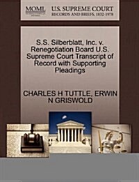 S.S. Silberblatt, Inc. V. Renegotiation Board U.S. Supreme Court Transcript of Record with Supporting Pleadings (Paperback)