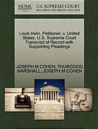 Louis Irwin, Petitioner, V. United States. U.S. Supreme Court Transcript of Record with Supporting Pleadings (Paperback)