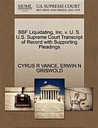 Bbf Liquidating, Inc. V. U. S. U.S. Supreme Court Transcript of Record with Supporting Pleadings (Paperback)