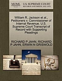 William R. Jackson et al., Petitioners V. Commissioner of Internal Revenue. U.S. Supreme Court Transcript of Record with Supporting Pleadings (Paperback)