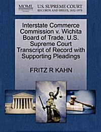 Interstate Commerce Commission V. Wichita Board of Trade. U.S. Supreme Court Transcript of Record with Supporting Pleadings (Paperback)