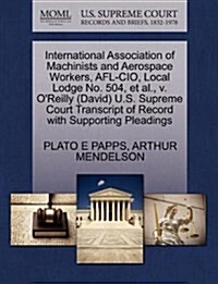 International Association of Machinists and Aerospace Workers, AFL-CIO, Local Lodge No. 504, et al., V. OReilly (David) U.S. Supreme Court Transcript (Paperback)