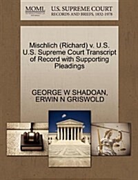 Mischlich (Richard) V. U.S. U.S. Supreme Court Transcript of Record with Supporting Pleadings (Paperback)