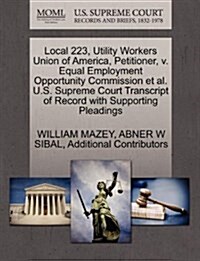 Local 223, Utility Workers Union of America, Petitioner, V. Equal Employment Opportunity Commission et al. U.S. Supreme Court Transcript of Record wit (Paperback)