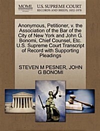 Anonymous, Petitioner, V. the Association of the Bar of the City of New York and John G. Bonomi, Chief Counsel, Etc. U.S. Supreme Court Transcript of (Paperback)