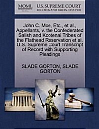 John C. Moe, Etc., et al., Appellants, V. the Confederated Salish and Kootenai Tribes of the Flathead Reservation et al. U.S. Supreme Court Transcript (Paperback)