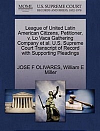 League of United Latin American Citizens, Petitioner, V. Lo Vaca Gathering Company et al. U.S. Supreme Court Transcript of Record with Supporting Plea (Paperback)