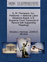 A. W. Thompson, Inc., Petitioner, V. National Labor Relations Board. U.S. Supreme Court Transcript of Record with Supporting Pleadings (Paperback)