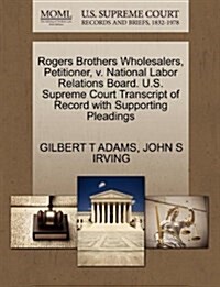 Rogers Brothers Wholesalers, Petitioner, V. National Labor Relations Board. U.S. Supreme Court Transcript of Record with Supporting Pleadings (Paperback)