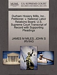 Durham Hosiery Mills, Inc., Petitioner, V. National Labor Relations Board. U.S. Supreme Court Transcript of Record with Supporting Pleadings (Paperback)