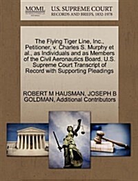 The Flying Tiger Line, Inc., Petitioner, V. Charles S. Murphy et al., as Individuals and as Members of the Civil Aeronautics Board. U.S. Supreme Court (Paperback)