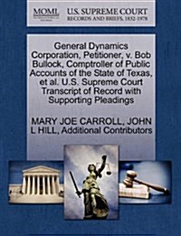 General Dynamics Corporation, Petitioner, V. Bob Bullock, Comptroller of Public Accounts of the State of Texas, et al. U.S. Supreme Court Transcript o (Paperback)