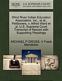 Wind River Indian Education Association, Inc., et al., Petitioners, V. Alfred Ward et al. U.S. Supreme Court Transcript of Record with Supporting Plea (Paperback)