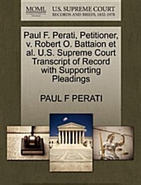 Paul F. Perati, Petitioner, V. Robert O. Battaion et al. U.S. Supreme Court Transcript of Record with Supporting Pleadings (Paperback)