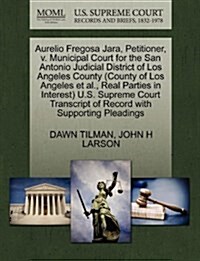 Aurelio Fregosa Jara, Petitioner, V. Municipal Court for the San Antonio Judicial District of Los Angeles County (County of Los Angeles et al., Real P (Paperback)