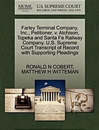 Farley Terminal Company, Inc., Petitioner, V. Atchison, Topeka and Santa Fe Railway Company. U.S. Supreme Court Transcript of Record with Supporting P (Paperback)