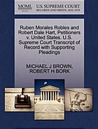 Ruben Morales Robles and Robert Dale Hart, Petitioners V. United States. U.S. Supreme Court Transcript of Record with Supporting Pleadings (Paperback)