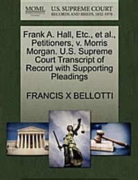 Frank A. Hall, Etc., et al., Petitioners, V. Morris Morgan. U.S. Supreme Court Transcript of Record with Supporting Pleadings (Paperback)