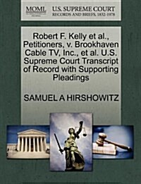Robert F. Kelly et al., Petitioners, V. Brookhaven Cable TV, Inc., et al. U.S. Supreme Court Transcript of Record with Supporting Pleadings (Paperback)