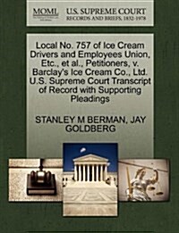 Local No. 757 of Ice Cream Drivers and Employees Union, Etc., et al., Petitioners, V. Barclays Ice Cream Co., Ltd. U.S. Supreme Court Transcript of R (Paperback)