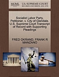 Socialist Labor Party, Petitioner, V. City of Glendale. U.S. Supreme Court Transcript of Record with Supporting Pleadings (Paperback)