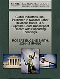 Global Industries, Inc., Petitioner, V. National Labor Relations Board. U.S. Supreme Court Transcript of Record with Supporting Pleadings (Paperback)