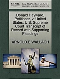 Donald Hayward, Petitioner, V. United States. U.S. Supreme Court Transcript of Record with Supporting Pleadings (Paperback)