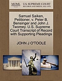 Samuel Saiken, Petitioner, V. Peter B. Bensinger and John J. Twomey. U.S. Supreme Court Transcript of Record with Supporting Pleadings (Paperback)