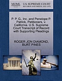 P. P. G., Inc. and Penelope P. Patrick, Petitioners, V. California. U.S. Supreme Court Transcript of Record with Supporting Pleadings (Paperback)