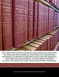 To Limit Frivolous Medical Malpractice Lawsuits, to Reform the Medical Malpractice Insurance Business in Order to Reduce the Cost of Medical Malpracti