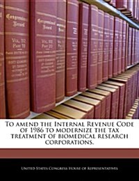 To Amend the Internal Revenue Code of 1986 to Modernize the Tax Treatment of Biomedical Research Corporations. (Paperback)