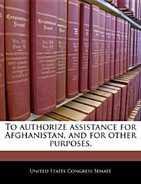 To Authorize Assistance for Afghanistan, and for Other Purposes. (Paperback)