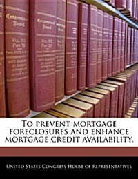 To Prevent Mortgage Foreclosures and Enhance Mortgage Credit Availability. (Paperback)