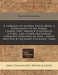 A Farrago of Several Pieces Being a Supplement to His Poems, Characters, Heroick Pourtraits, Letters, and Other Discourses Formerly Published by Him / (Paperback)
