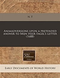 Animadversions Upon a Pretended Answer to Mijn Heer Fagels Letter (1688) (Paperback)