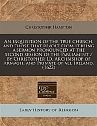 An Inquisition of the True Church, and Those That Revolt from It Being a Sermon Pronounced at the Second Session of the Parliament / By Christopher Lo (Paperback)