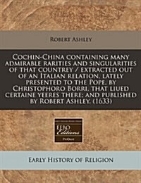 Cochin-China Containing Many Admirable Rarities and Singularities of That Countrey / Extracted Out of an Italian Relation, Lately Presented to the Pop (Paperback)