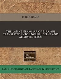 The Latine Grammar of P. Ramus Translated Into English; Seene and Allowed. (1585) (Paperback)