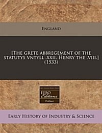 [The Grete Abbregement of the Statutys Vntyll .XXII. Henry the .VIII.] (1533) (Paperback)
